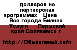 70 долларов на партнерских программах › Цена ­ 670 - Все города Бизнес » Услуги   . Пермский край,Соликамск г.